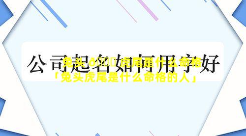 兔头 🐒 虎尾是什么命格「兔头虎尾是什么命格的人」